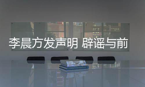 辟冰冰结婚闻前女李晨谣与友范又离婚传声明方发