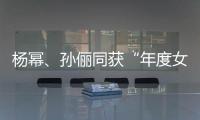 杨幂、孙俪同获“年度女演员”荣誉