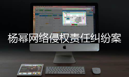 纠纷网络7万侵权责任杨幂案一获赔审胜诉