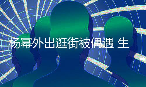 被偶纤细镜外出逛街大长杨幂遇 腿抢曝光生图