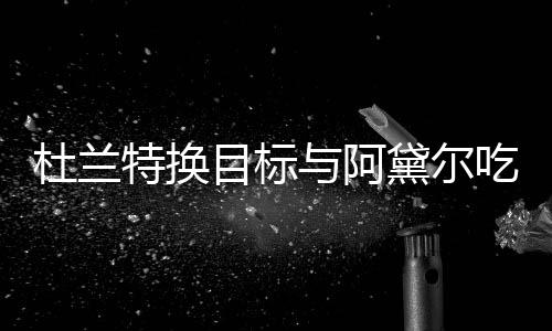 目标吗起了在一杜兰黛尔两人与阿特换吃晚餐
