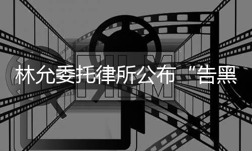 进展委托公布告林允律所黑