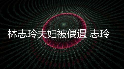容甜美偎丈 志中笑林志玲夫玲恩爱依偶遇妇被夫怀