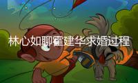 林心如聊霍建华求婚过程 称恋爱半年就决定结婚