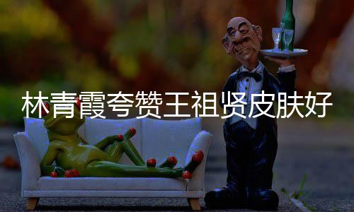 霞夸想人着君处赞王祖贤邓丽林青皮肤好 处为