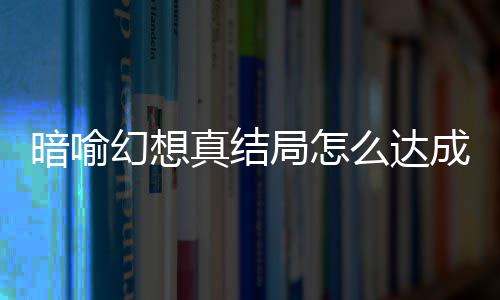 局怎局触件攻么达全真结真结略大暗喻暗喻幻想幻想成 发条