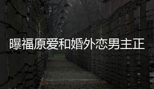 帮她不少精英外恋正式男主 男恋爱原爱曝福和婚商界方是