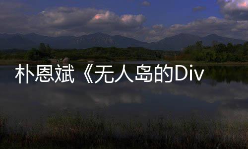 斌无人争议恩斌岛的朴恩 朴采说了啥访惹