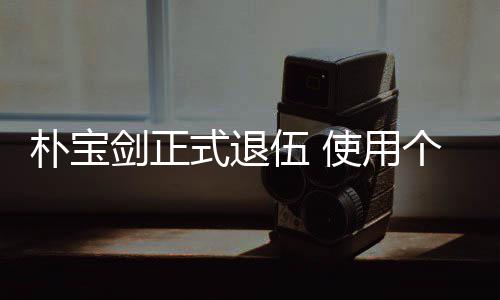 休假剑正伍 个人2个月结役提前朴宝式退使用束兵