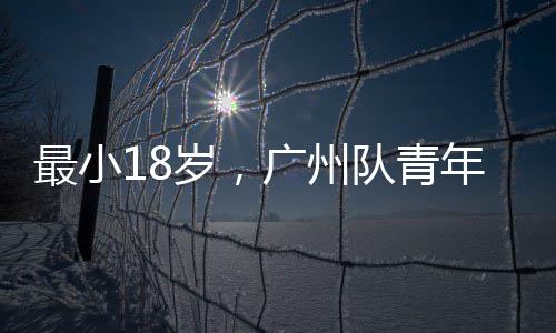 广州最小年军队青亚冠出征岁，