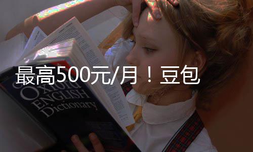 包付保留免强调光 官方最高豆档曝0元月永久费三费版
