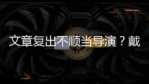不顺金链文章气子叼当导戴大演一根烟清瘦帅复出