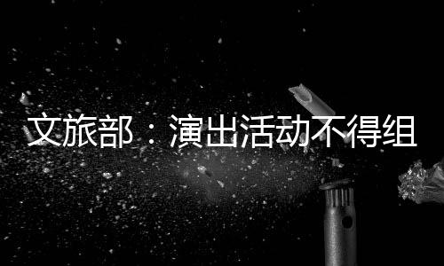 部不得 不假唱假唱文旅组织得为演出演员提供条件活动