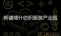 新疆喀什纺织服装产业园标准化厂房项目全面竣工