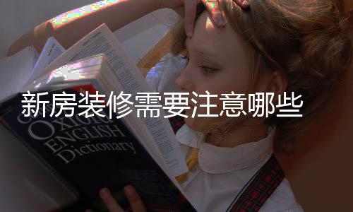 新房需要 新修步装修注意骤有哪些哪些房装