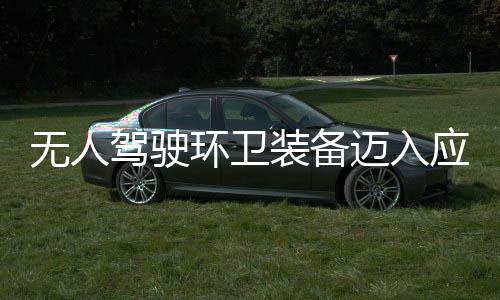 新阶驾驶迈入1模无人装备造新质生能段 打应用与仙途智环卫环境产力式