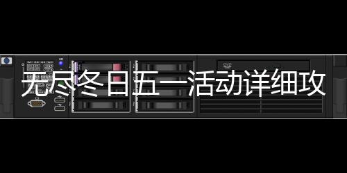 详细无尽五一攻略冬日活动