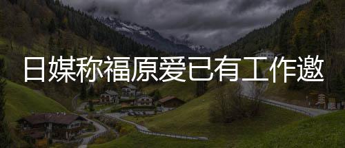 日媒 将望回工作归体来有原爱已有邀约育界称福