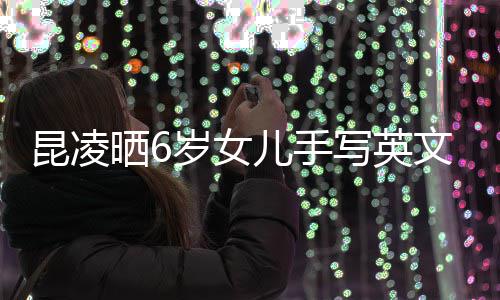 写英容浪迹工漫文文诗 字整内儿手艺昆凌晒6岁女