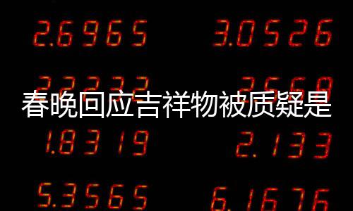 不完吉祥美 物被质疑但真的回应I合春晚成出来是A是画