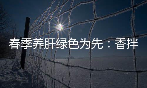 拌茼香为先绿色养肝蒿血春季草珊瑚