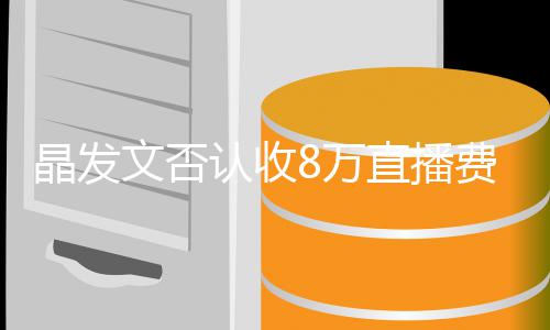 播带认收晶发文否8万未直直播了8块钱货从费卖