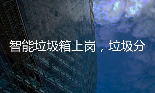 箱上如何岗，工作智能垃圾垃圾看它分类