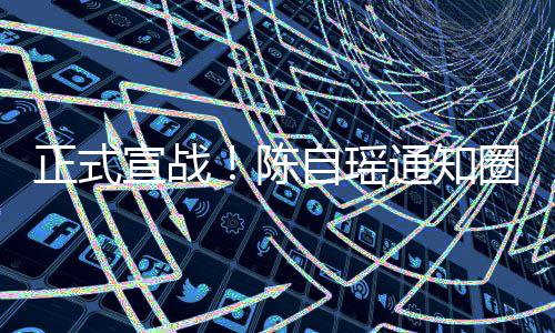 宣战拒圈内正式自瑶通知同台好友和蔡陈思贝