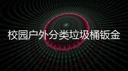 校园锈耐金防垃圾用工桶钣户外厂生产图分类