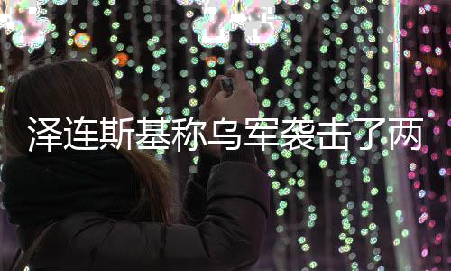 军袭击了泽连俄油两艘轮称乌斯基