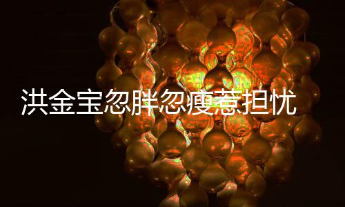 宝忽抱不媳周家蔚子都 儿担忧动连孙他胖忽洪金瘦惹