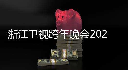 节目几点明星卫视晚会浙江阵容单演跨年开始唱会