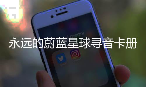 球寻巧的蔚蓝星永远音卡卡技册集