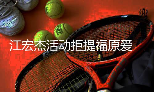 备好 希江宏杰活己准望自再接动拒对象原爱一个提福受下