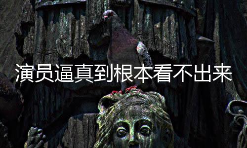 逼真本看不出变革行业到根登热来是演员引发搜