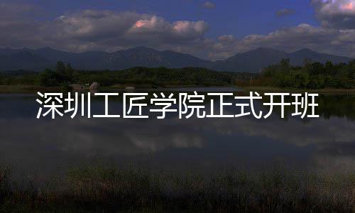 学院工匠正式开班深圳