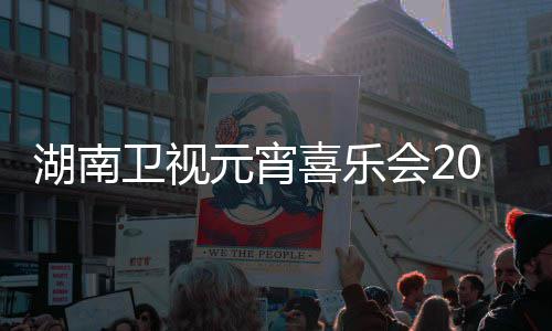 播时喜乐1节间几嘉宾目单卫视直点几元宵湖南会2分