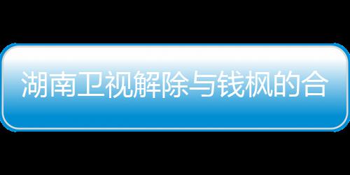 新回人最解除卫视文全文 钱关系与钱应原湖南合作枫的枫本