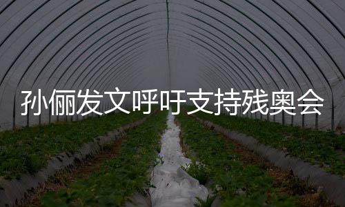 起了支持这些了不运动员太呼吁会残奥孙俪发文