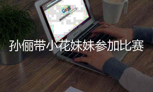 加比妹参阵声带小邓超等等都前来助花妹孙俪赛 势大