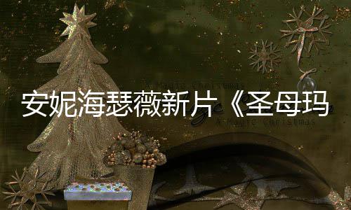新造型美玛利薇新亚安妮图欣片海瑟圣母赏