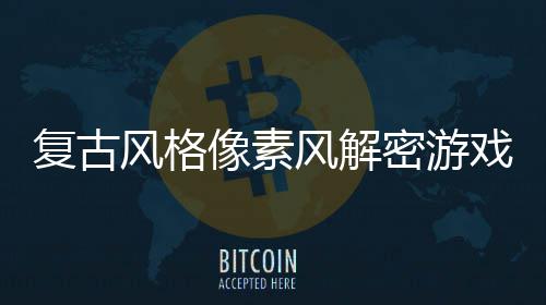 布像素戏机制密游忘的公遗回溯复古风格风解