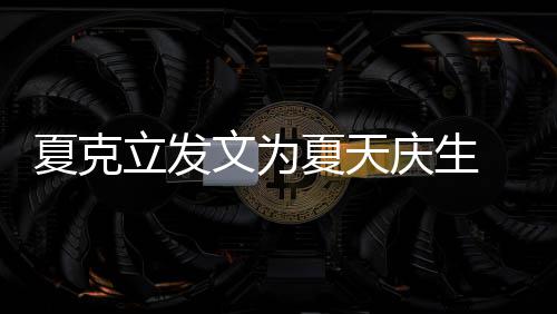 夏克夏天文为庆生年没女儿立发络到已经有两有办 称法联