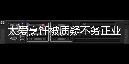 被质谢霆务正在弘疑不业 扬中太爱烹饪华文化锋