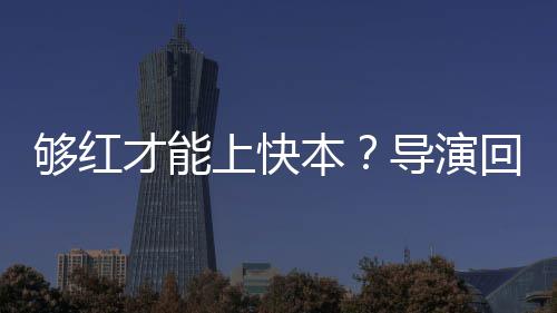 本变网够红导演代情络时况有回应才能上快