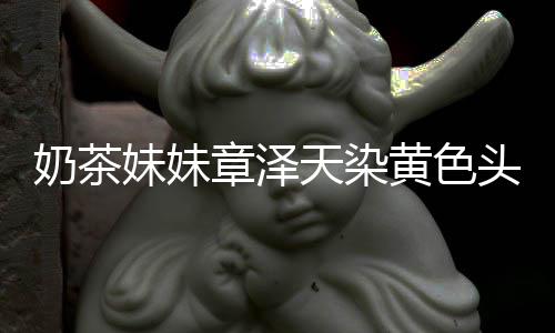 妹妹起来强东章泽奶茶多了与刘天染头发 看黄色差更