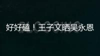 好好磕！王子文晒吴永恩为自己做饭视频甜蜜撒狗粮