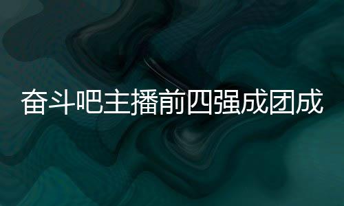 吧主播前名单字及女团团名成团成员 成四强是谁奋斗分别