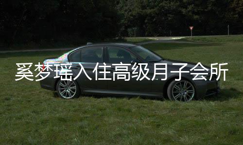 奚梦消费人均级月0万住高子会达2瑶入一流环境所