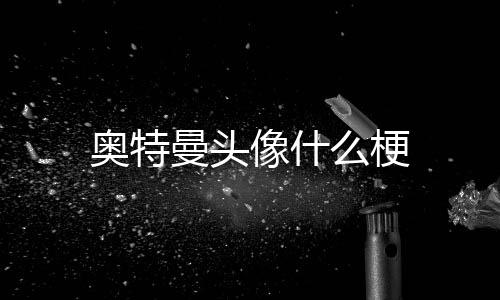 像什曼头么梗奥特